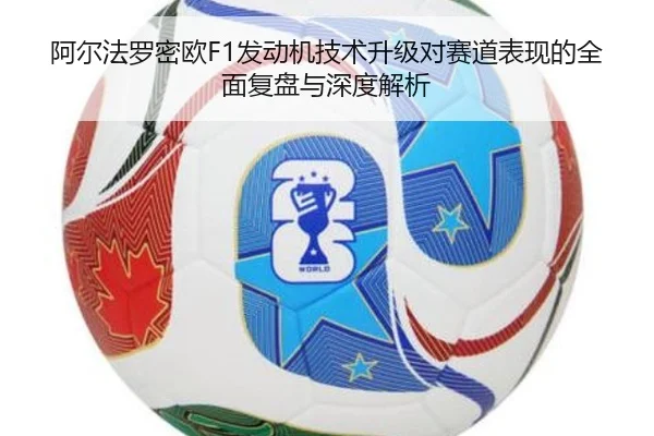 阿尔法罗密欧F1发动机技术升级对赛道表现的全面复盘与深度解析（WUKONG SPORTS）